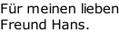 Für meinen lieben Freund Hans.