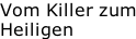 Vom Killer zum Heiligen