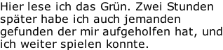 Hier lese ich das Grün. Zwei Stunden später habe ich auch jemanden gefunden der mir aufgeholfen hat, und ich weiter spielen konnte.